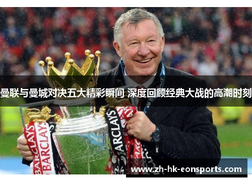 曼联与曼城对决五大精彩瞬间 深度回顾经典大战的高潮时刻