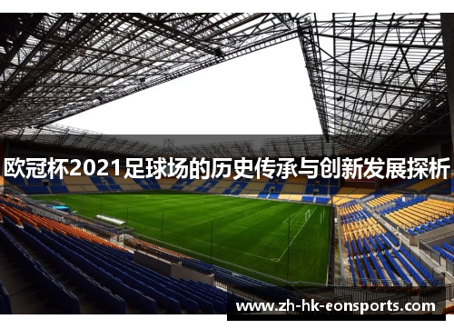 欧冠杯2021足球场的历史传承与创新发展探析