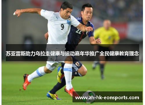 苏亚雷斯助力乌拉圭健康与运动嘉年华推广全民健康教育理念