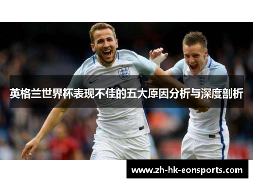 英格兰世界杯表现不佳的五大原因分析与深度剖析