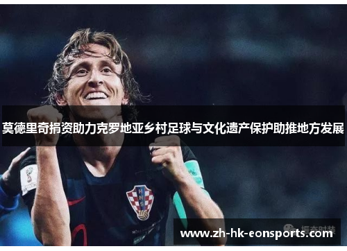莫德里奇捐资助力克罗地亚乡村足球与文化遗产保护助推地方发展