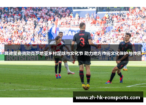 莫德里奇资助克罗地亚乡村足球与文化节 助力地方传统文化保护与传承