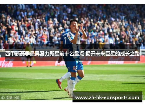 西甲新赛季最具潜力新星前十名盘点 揭开未来巨星的成长之路