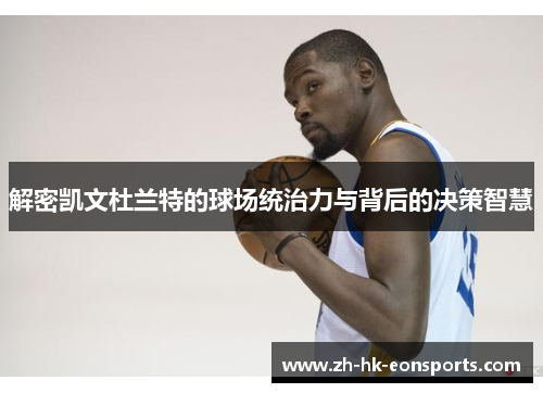 解密凯文杜兰特的球场统治力与背后的决策智慧