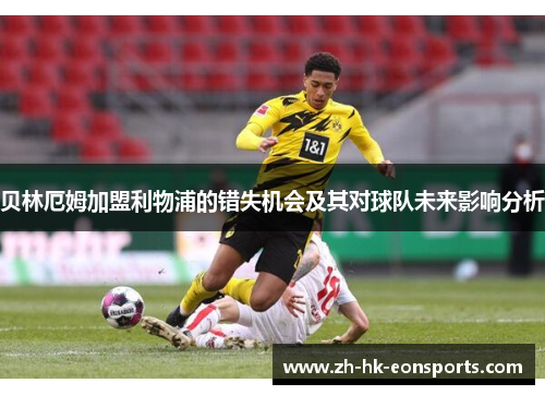 贝林厄姆加盟利物浦的错失机会及其对球队未来影响分析