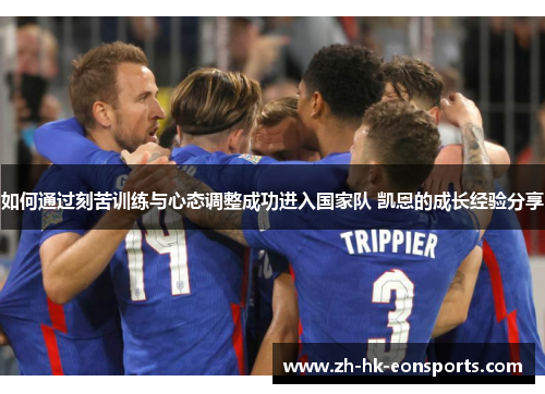 如何通过刻苦训练与心态调整成功进入国家队 凯恩的成长经验分享