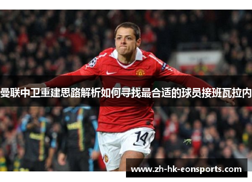 曼联中卫重建思路解析如何寻找最合适的球员接班瓦拉内