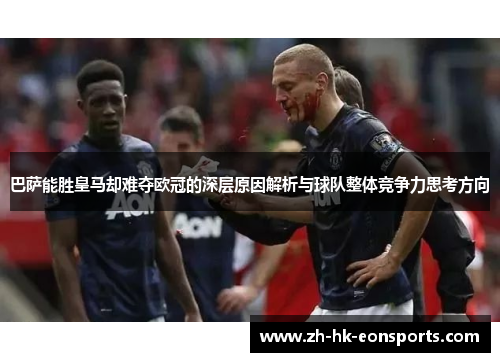 巴萨能胜皇马却难夺欧冠的深层原因解析与球队整体竞争力思考方向