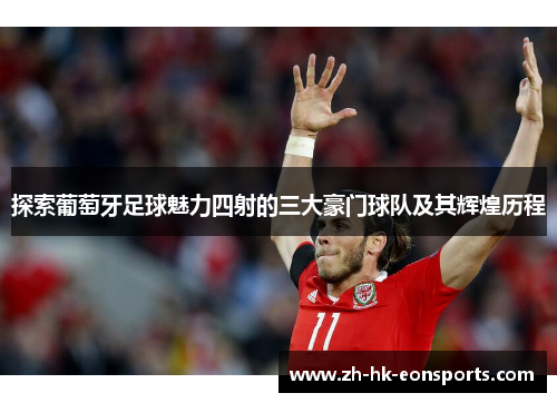探索葡萄牙足球魅力四射的三大豪门球队及其辉煌历程