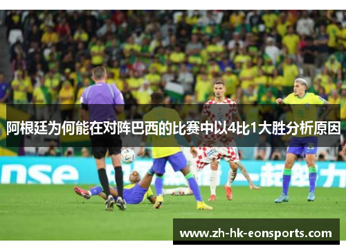 阿根廷为何能在对阵巴西的比赛中以4比1大胜分析原因