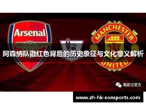 阿森纳队徽红色背后的历史象征与文化意义解析