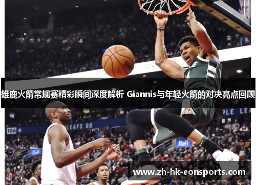雄鹿火箭常规赛精彩瞬间深度解析 Giannis与年轻火箭的对决亮点回顾
