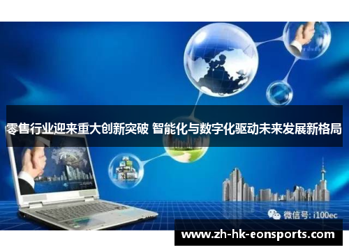零售行业迎来重大创新突破 智能化与数字化驱动未来发展新格局