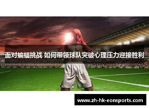 面对蝙蝠挑战 如何带领球队突破心理压力迎接胜利