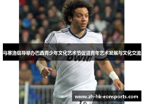 马塞洛倡导举办巴西青少年文化艺术节促进青年艺术发展与文化交流