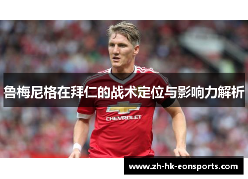 鲁梅尼格在拜仁的战术定位与影响力解析